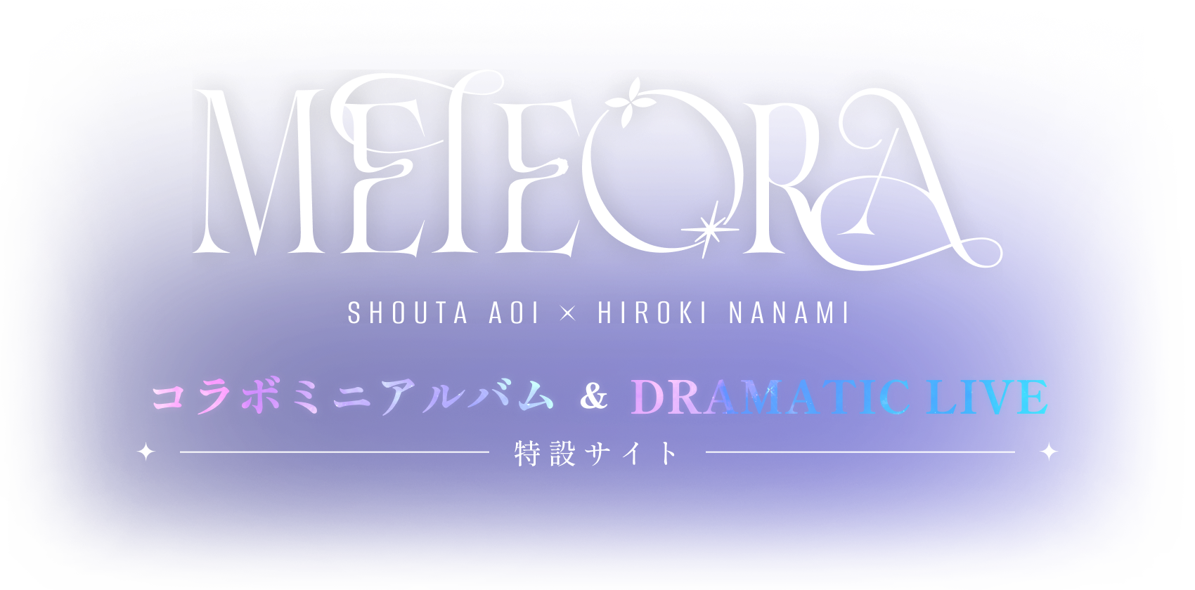 蒼井翔太×七海ひろき コラボミニアルバム＆DRAMATIC LIVE「METEORA」特設サイト